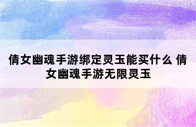 倩女幽魂手游绑定灵玉能买什么 倩女幽魂手游无限灵玉